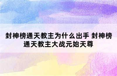 封神榜通天教主为什么出手 封神榜通天教主大战元始天尊